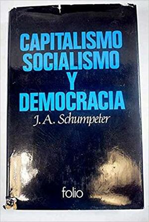 Capitalismo, Socialismo Y Democracia by Joseph A. Schumpeter