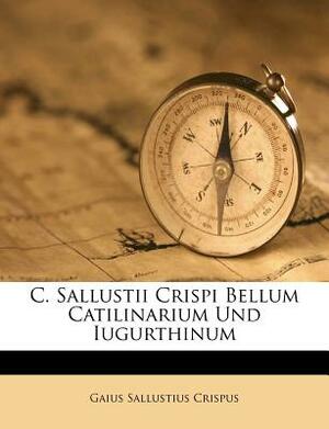 C. Sallustii Crispi Bellum Catilinarium Und Iugurthinum by Gaius Sallustius Crispus