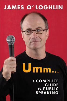 Umm . . .: A Complete Guide to Public Speaking by James O'Loghlin
