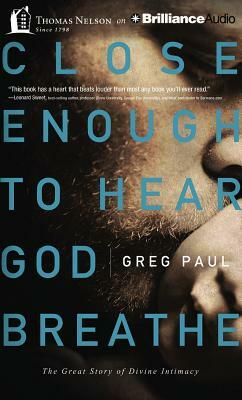 Close Enough to Hear God Breathe: The Great Story of Divine Intimacy by Greg Paul