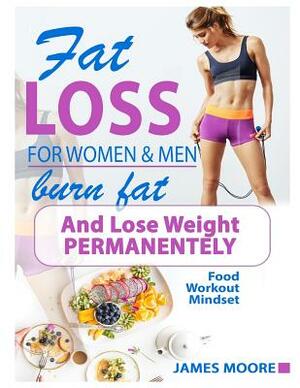 Fat Loss For Women And Men - Burn Fat and Lose Weight Permanentely: Burn Fat Like Magic - For Beginners by James Moore