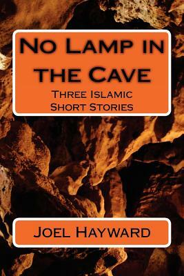 No Lamp in the Cave: Three Islamic Short Stories by Joel Hayward