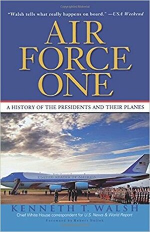 Air Force One: A History of the Presidents and Their Planes by Kenneth T. Walsh