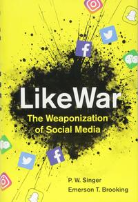 LikeWar: The Weaponization of Social Media by P.W. Singer, Emerson T. Brooking