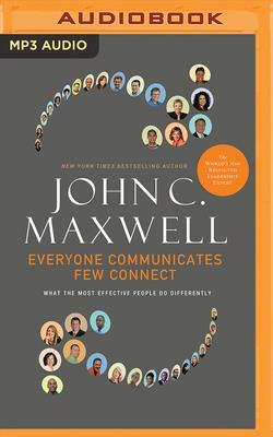 Everyone Communicates, Few Connect: What the Most Effective People Do Differently by John C. Maxwell