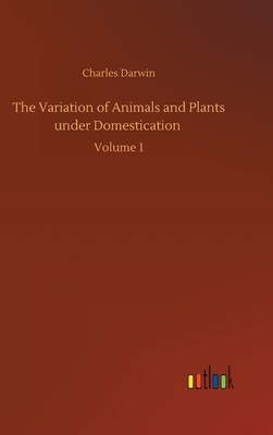 The Variation of Animals and Plants under Domestication: Volume 1 by Charles Darwin