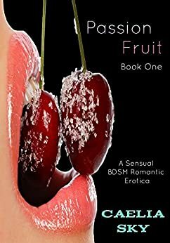 Passion Fruit: A Sensual BDSM Romantic Erotica by Caelia Sky
