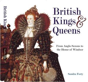 British Kings And Queens: From Anglo Saxons To The House Of Windsor by Sandra Forty