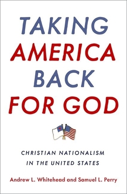 Taking America Back for God: Christian Nationalism in the United States by Andrew L. Whitehead, Samuel L. Perry