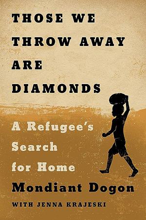 Those We Throw Away Are Diamonds: A Refugee's Search for Home by Mondiant Dogon, Jenna Krajeski