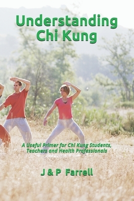 Understanding Chi Kung: A Useful Primer for Chi Kung Students, Teachers and Health Professionals by John Farrell, Peter Farrell