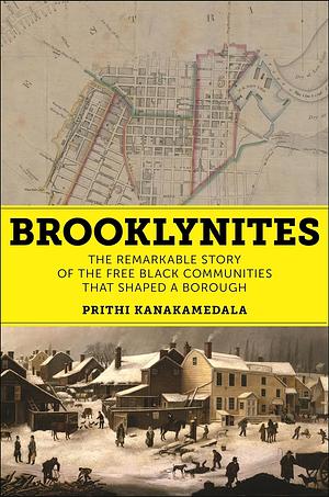 Brooklynites: The Remarkable Story of the Free Black Communities that Shaped a Borough by Prithi Kanakamedala