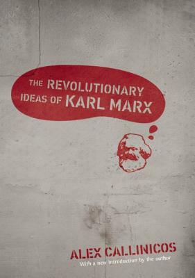 The Revolutionary Ideas of Karl Marx by Alex Callinicos