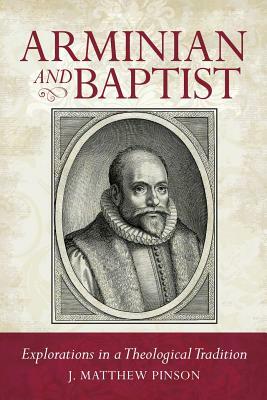 Arminian and Baptist by Matthew Pinson, J. Matthew Pinson