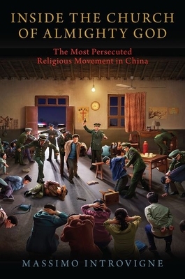 Inside the Church of Almighty God: The Most Persecuted Religious Movement in China by Massimo Introvigne