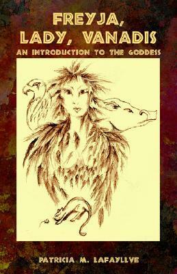 Freyja, Lady, Vanadis: An Introduction to the Goddess by Patricia M. Lafayllve