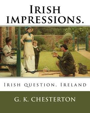 Irish impressions. By: G. K. Chesterton: Irish question, Ireland by G.K. Chesterton