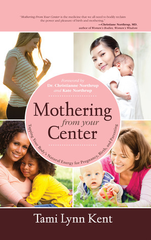 Mothering From Your Center: Tapping Your Body's Natural Energy for Pregnancy, Birth, and Parenting by Kate Northrup, Christiane Northrup, Tami Lynn Kent