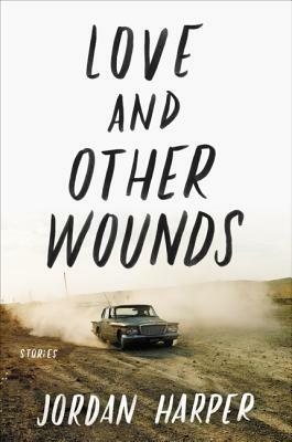 Love and Other Wounds: Stories by Jordan Harper