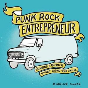 Punk Rock Entrepreneur: Running a Business Without Losing Your Values by Caroline Moore