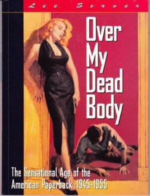 Over My Dead Body: The Sensational Age of the American Paperback: 1945-1955 by Lee Server