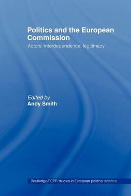 Politics and the European Commission: Actors, Interdependence, Legitimacy by 