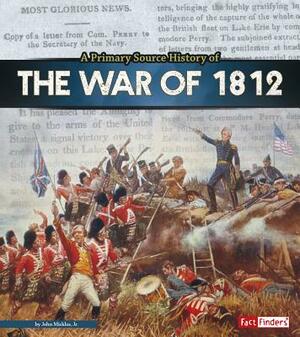 A Primary Source History of the War of 1812 by John Micklos Jr