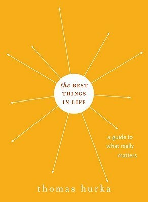 The Best Things in Life: A Guide to What Really Matters by Thomas Hurka