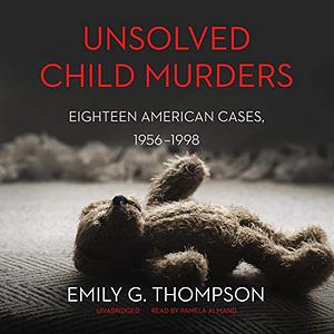 Unsolved Child Murders: Eighteen American Cases, 1956-1998 by Emily G. Thompson