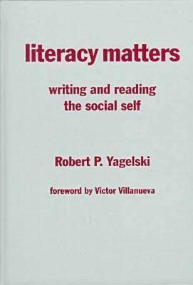 Literacy Matters: Writing and Reading the Social Self by Robert P. Yagelski