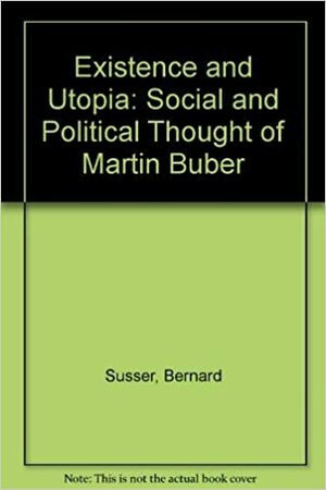 Existence and Utopia: The Social and Political Thought of Martin Buber by Bernard Susser