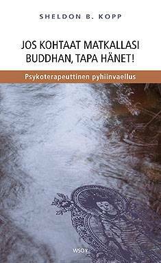 Jos kohtaat matkallasi Buddhan, tapa hänet!: psykoterapeuttinen pyhiinvaellus by Sheldon B. Kopp