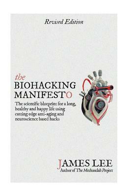 The Biohacking Manifesto: The scientific blueprint for a long, healthy and happy life using cutting edge anti-aging and neuroscience based hacks by James Lee