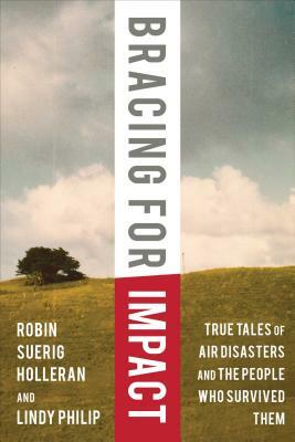 Bracing for Impact: True Tales of Air Disasters and the People Who Survived Them by Robin Suerig Holleran, Lindy Philip