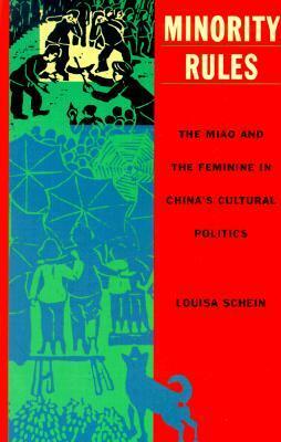 Minority Rules: The Miao and the Feminine in China's Cultural Politics by Louisa Schein