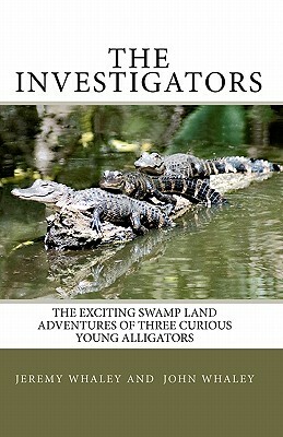 The Investigators: The Exciting Swamp Land Adventures Of Three Curious Young Alligators by John Whaley, Jeremy Whaley