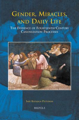 Hdl 01 Gender, Miracles, and Daily Life, Katajala-Peltomaa: The Evidence of Fourteenth-Century Canonization Processes by Sari Katajala-Peltomaa