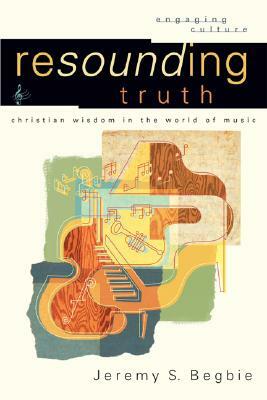 Resounding Truth: Christian Wisdom in the World of Music by Jeremy S. Begbie