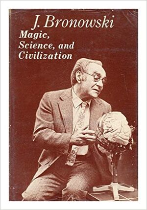 Magic, Science, and Civilization by Jacob Bronowski
