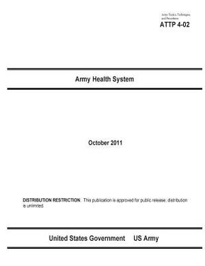 Army Tactics, Techniques, and Procedures ATTP 4-02 Army Health System by United States Government Us Army