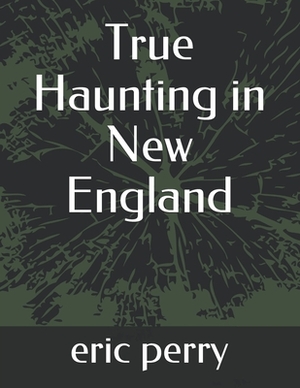 True Haunting in New England by Eric Pery, Eric Perry