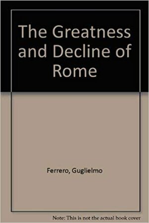 The Greatness And Decline Of Rome by Guglielmo Ferrero