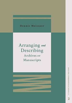 Arranging and Describing Archives and Manuscripts by Dennis Meissner