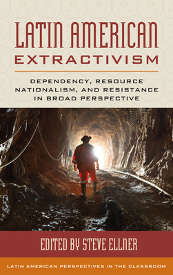 Latin American Extractivism: Dependency, Resource Nationalism, and Resistance in Broad Perspective by 