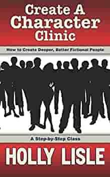 Create A Character Clinic: Creating Deeper, Better Fictional People: A Step-By Step Course by Holly Lisle