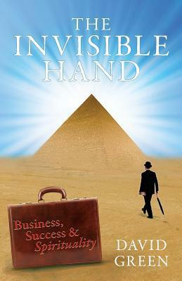 The Invisible Hand: Business, Success & Spirituality by David Green