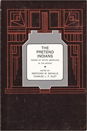 The Pretend Indians: Images of Native Americans in the Movies by Charles L.P. Silet, Gretchen M. Bataille