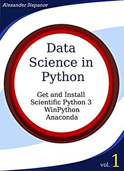 Data Science in Python. Volume 1: Get and Install Scientific Python3: WinPython, Anaconda by Alexander Stepanov