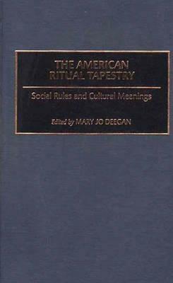 The American Ritual Tapestry: Social Rules and Cultural Meanings by Mary Jo Deegan