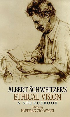 Albert Schweitzer's Ethical Vision: A Sourcebook by Predrag Cicovacki, Albert Schweitzer